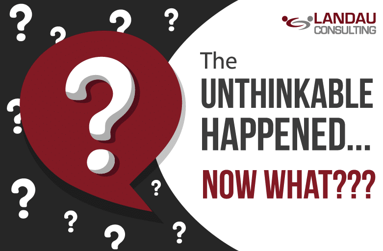 The UNTHINKABLE Happened… Now What???