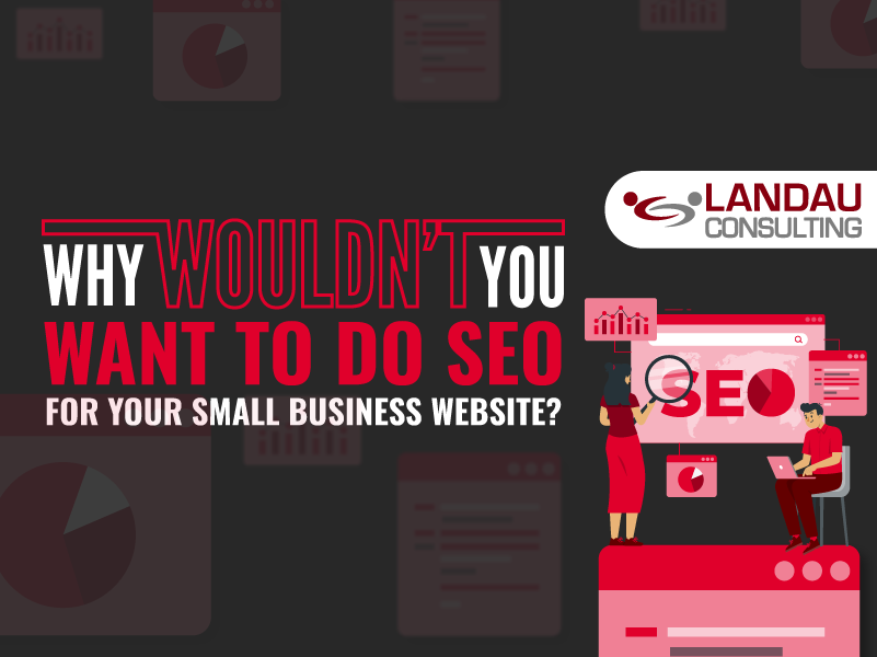 Why WOULDN’T You Want to Do SEO for Your Small Business Website?